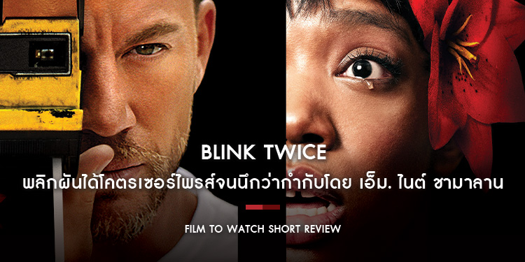 Blink Twice : เข้มข้นจริงจังแต่ดันตลกร้าย พลิกผันได้โคตรเซอร์ไพรส์จนนึกว่ากำกับโดย เอ็ม. ไนต์ ชามาลาน | Film to Watch Short Review